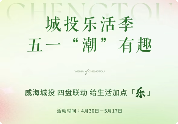 城投樂活季，五一&ldquo;潮&rdquo;有趣！威海城投，四盤聯(lián)動，給生活加點「樂」。